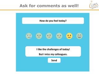 Ask for comments as well!
How do you feel today?
Send
I like the challenges of today!
But I miss my colleagues.
 