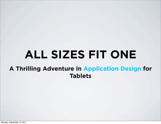 ALL SIZES FIT ONE
        A Thrilling Adventure in Application Design for
                            Tablets




Monday, September 12, 2011
 
