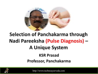 Selection of Panchakarma through g
Nadi Pareeksha (Pulse Diagnosis) –
A U i S tA Unique System
KSR PrasadKSR Prasad
Professor, Panchakarma
http://www.technoayurveda.com/
 