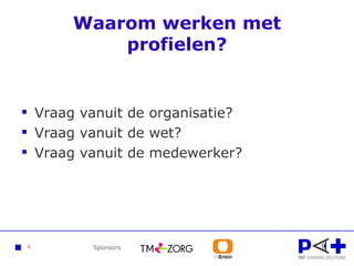 Waarom werken met profielen? Vraag vanuit de organisatie? Vraag vanuit de wet? Vraag vanuit de medewerker? 