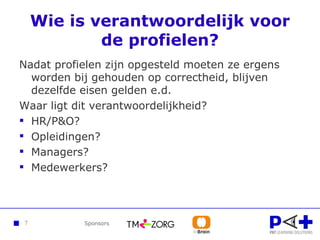 Wie is verantwoordelijk voor de profielen? Nadat profielen zijn opgesteld moeten ze ergens worden bij gehouden op correctheid, blijven dezelfde eisen gelden e.d.  Waar ligt dit verantwoordelijkheid? HR/P&O? Opleidingen? Managers? Medewerkers? 