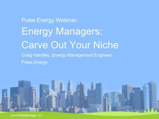 Pulse Energy Webinar:

    Energy Managers:
    Carve Out Your Niche
    Craig Handley, Energy Management Engineer,
    Pulse Energy




1
 