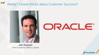 ©2015 Gainsight. All Rights Reserved.
Really? Oracle thinks about Customer Success?
Jeb Dasteel
Chief Customer Officer | Oracle
 