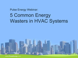 Pulse Energy Webinar:

5 Common Energy
Wasters in HVAC Systems




                          1
 