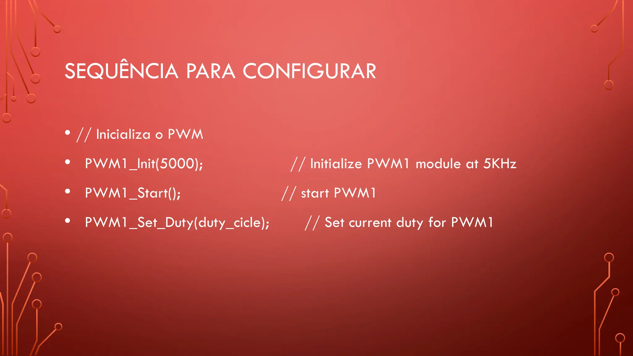 SEQUÊNCIA PARA CONFIGURAR
• // Inicializa o PWM
• PWM1_Init(5000); // Initialize PWM1 module at 5KHz
• PWM1_Start(); // start PWM1
• PWM1_Set_Duty(duty_cicle); // Set current duty for PWM1
 