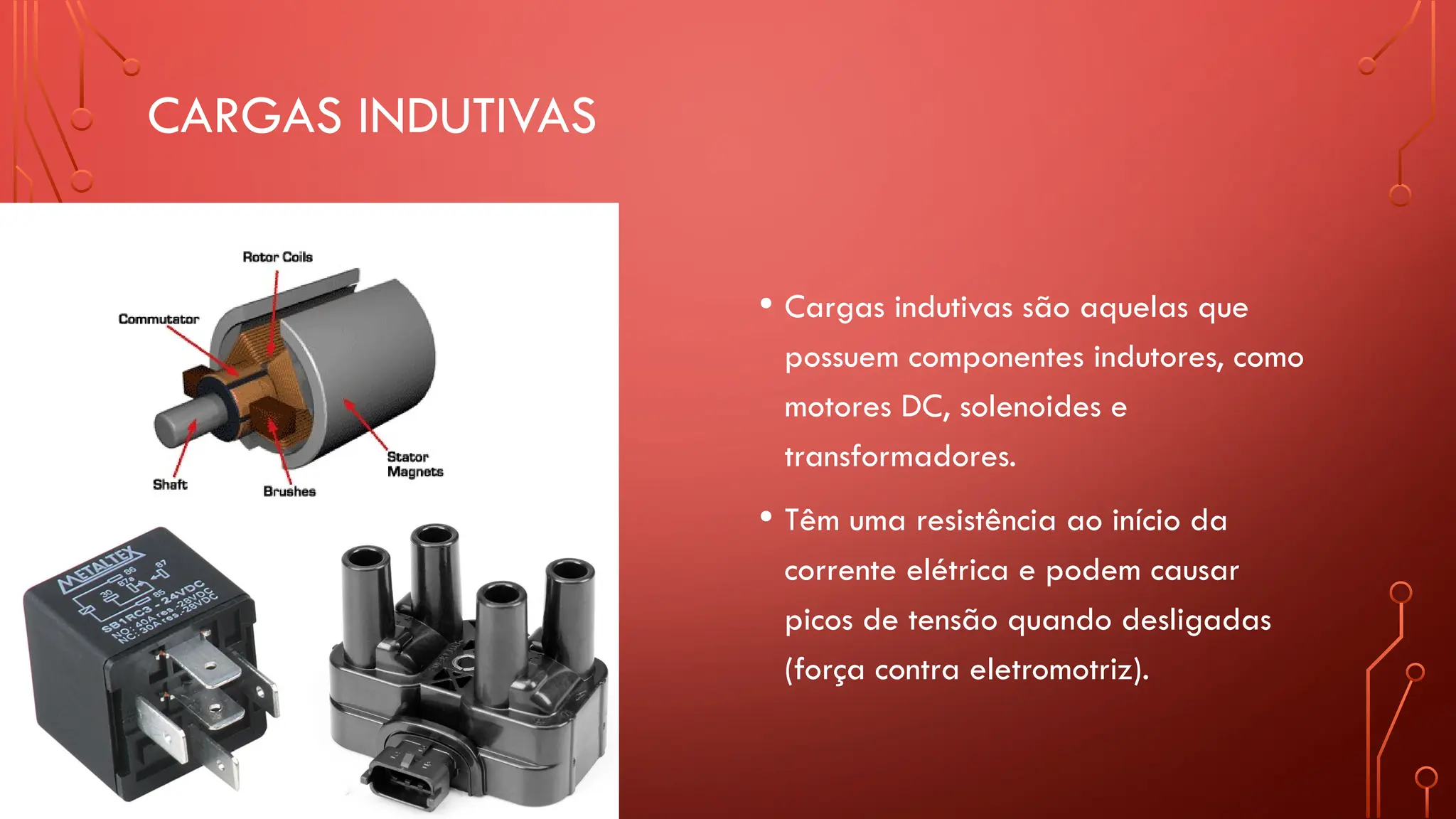 CARGAS INDUTIVAS
• Cargas indutivas são aquelas que
possuem componentes indutores, como
motores DC, solenoides e
transformadores.
• Têm uma resistência ao início da
corrente elétrica e podem causar
picos de tensão quando desligadas
(força contra eletromotriz).
 