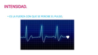 INTENSIDAD.
• ES LA FUERZA CON QUE SE PERCIBE EL PULSO.
 