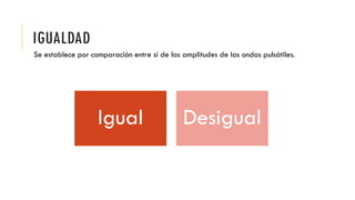 IGUALDAD
Se establece por comparación entre si de las amplitudes de las ondas pulsátiles.
Igual Desigual
 