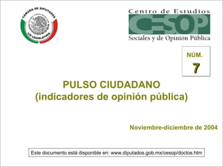 PULSO CIUDADANO (indicadores de opinión pública) Noviembre-diciembre de 2004 NÚM.   7 Este documento está disponible en: www.diputados.gob.mx/cesop/doctos.htm 