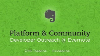 Platform & Community
Developer Outreach @ Evernote
Chris Traganos @ctraganos
 