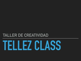 TELLEZ CLASS
TALLER DE CREATIVIDAD
 