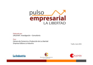 Trujillo,	
  marzo	
  2015	
  
Elaborado	
  por:	
  	
  
UKUCHAY.	
  InvesBgación	
  –	
  Consultoría	
  
	
  
Para:	
  
Cámara	
  de	
  Comercio	
  y	
  Producción	
  de	
  La	
  Libertad	
  
Empresa	
  Editora	
  La	
  Industria	
  
 