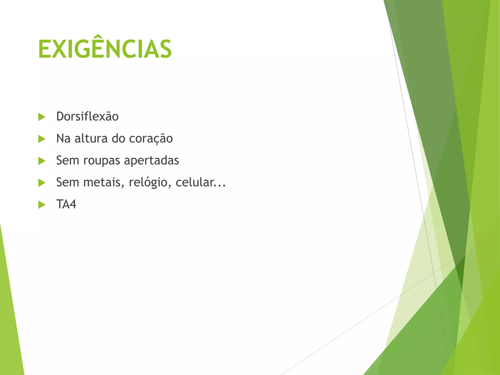 EXIGÊNCIAS
 Dorsiflexão
 Na altura do coração
 Sem roupas apertadas
 Sem metais, relógio, celular...
 TA4
 