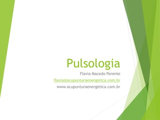 Pulsologia
Flavia Macedo Parente
flavia@acupunturaenergetica.com.br
www.acupunturaenergetica.com.br
 