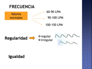 Valores
normales
60-90 LPM
90-100 LPM
100-150 LPM
Regularidad
regular
irregular
Igualdad
 