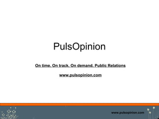 PulsOpinion www.pulsopinion.com On time. On track. On demand. Public Relations www.pulsopinion.com 