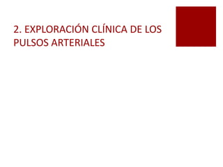 2. EXPLORACIÓN CLÍNICA DE LOS
PULSOS ARTERIALES
 