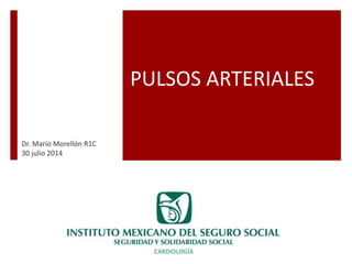 PULSOS ARTERIALES
Dr. Mario Morellón R1C
30 julio 2014
CARDIOLOGÍA
 