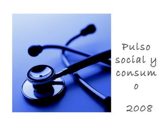 Pulso
social y
consum
o
2008
 