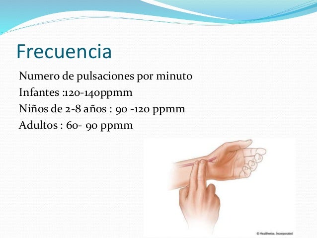 Frecuencia 
Numero de pulsaciones por minuto 
Infantes :120-140ppmm 
Niños de 2-8 años : 90 -120 ppmm 
Adultos : 60- 90 pp...