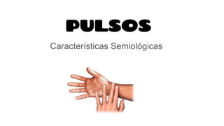 PULSOS
Características Semiológicas
 