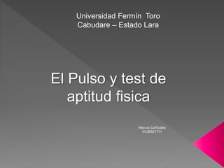 Marcos Cañizales
CI:20521711
Universidad Fermín Toro
Cabudare – Estado Lara
El Pulso y test de
aptitud fisica
 
