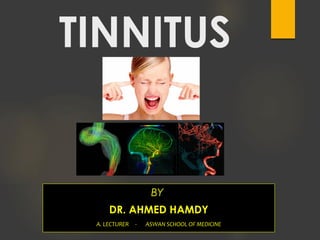 BY
DR. AHMED HAMDY
A. LECTURER - ASWAN SCHOOL OF MEDICINE
TINNITUS
 