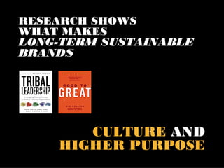 RESEARCH SHOWS
WHAT MAKES
LONG-TERM SUSTAINABLE
BRANDS




       CULTURE AND
    HIGHER PURPOSE
 