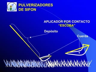 PULVERIZADORES
DE SIFON
APLICADOR POR CONTACTO
“ESCOBA”
Depósito
Cuerda

 