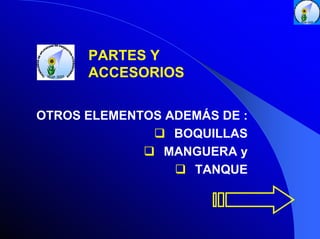 PARTES Y
ACCESORIOS
OTROS ELEMENTOS ADEMÁS DE :
BOQUILLAS
MANGUERA y
TANQUE

 