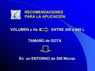 RECOMENDACIONES
PARA LA APLICACIÓN

VOLUMEN x Ha

ENTRE 300 a 800 L

TAMAÑO de GOTA

En un ENTORNO de 300 Micras

 