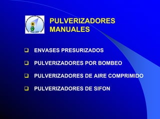 PULVERIZADORES
MANUALES
ENVASES PRESURIZADOS
PULVERIZADORES POR BOMBEO
PULVERIZADORES DE AIRE COMPRIMIDO
PULVERIZADORES DE SIFON

 