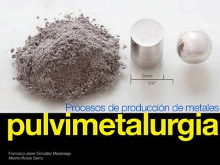 Francisco Javier González Madariaga
Alberto Rossa Sierra
Procesos de producción de metales
pulvimetalurgia
 