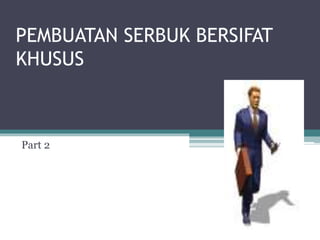 PEMBUATAN SERBUK BERSIFAT 
KHUSUS 
Part 2 
 