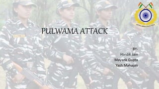 PULWAMA ATTACK
BY-
Hardik Jain
Mayank Gupta
Yash Mahajan
 