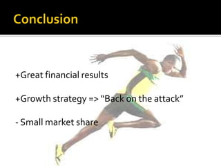 +Great financial results

+Growth strategy => “Back on the attack”

- Small market share
 