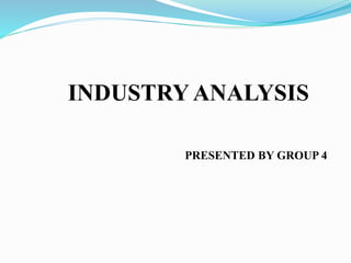 INDUSTRY ANALYSIS
PRESENTED BY GROUP 4
 