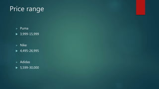 Price range
 Puma
 3,999-15,999
 Nike
 4,495-26,995
 Adidas
 5,599-30,000
 