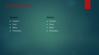 Competitors
Reebok
 Product:
 Price:
 Place:
 Promotion
Adidas
 Product:
 Price:
 Place:
 Promotion
 