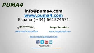 PUMA4
info@puma4.com
www.puma4.com
España (+34) 661574571
www.coachinguniversity.es
PUMACUATRO
www.coaching-golf.es www.ju...