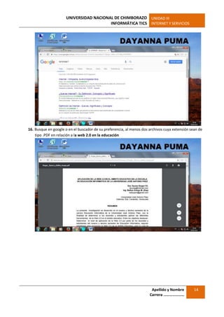 UNIVERSIDAD NACIONAL DE CHIMBORAZO
INFORMÁTICA TICS
UNIDAD III
INTERNET Y SERVICIOS
Apellido y Nombre
Carrera …………………
14
16. Busque en google o en el buscador de su preferencia, al menos dos archivos cuya extensión sean de
tipo .PDF en relación a la web 2.0 en la educación
 