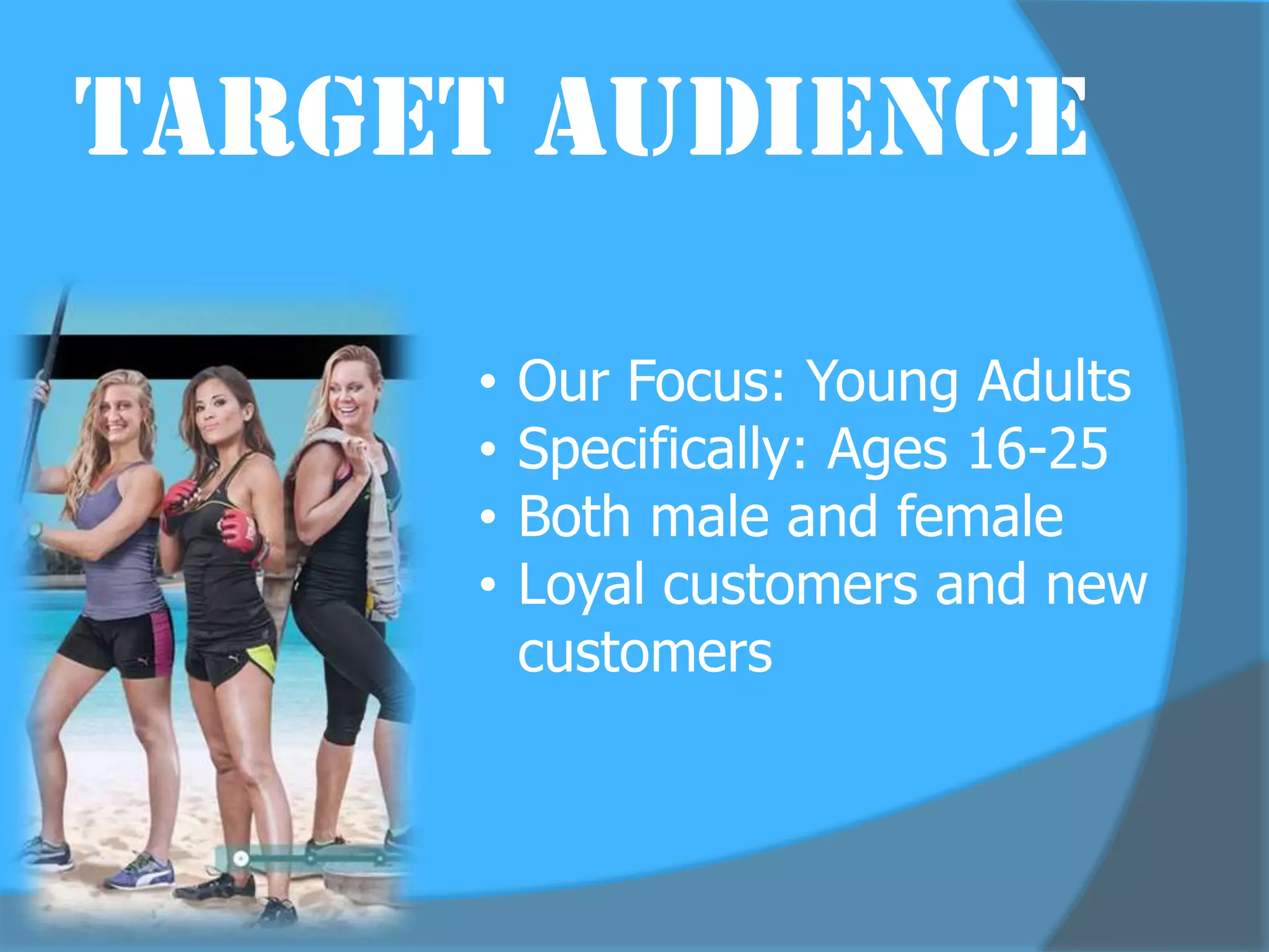 Target Audience

     •   Our Focus: Young Adults
     •   Specifically: Ages 16-25
     •   Both male and female
     •   Loyal customers and new
         customers
 