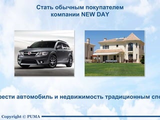 Copyright © PUMA
Стать обычным покупателем
компании NEW DAY
рести автомобиль и недвижимость традиционным спо
 