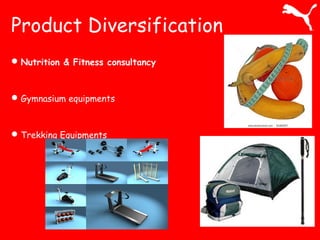 Product Diversification 
Nutrition & Fitness consultancy 
Gymnasium equipments 
Trekking Equipments 
 