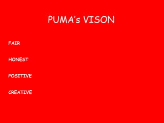 PUMA’s VISON 
FAIR 
HONEST 
POSITIVE 
CREATIVE 
 
