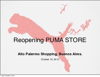 Reopening PUMA STORE

                           Alto Palermo Shopping, Buenos Aires.
                                       October 10, 2012




Friday, November 9, 2012
 