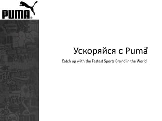 Ускоряйся с Puma
Catch up with the Fastest Sports Brand in the World
 