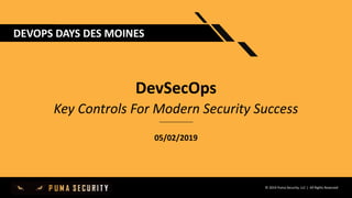 © 2019 Puma Security, LLC | All Rights Reserved
DEVOPS DAYS DES MOINES
DevSecOps
Key Controls For Modern Security Success
05/02/2019
 