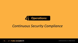 © 2019 Puma Security, LLC | All Rights Reserved
Opera&ons:
Continuous Security Compliance
 