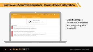 © 2019 Puma Security, LLC | All Rights Reserved
Exporting InSpec
results to JUnit format
and integrating with
Jenkins CI
Continuous Security Compliance: Jenkins InSpec Integration
 